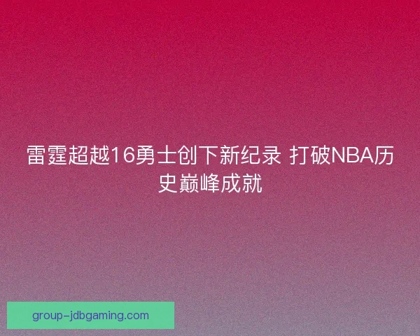 雷霆超越16勇士创下新纪录 打破NBA历史巅峰成就