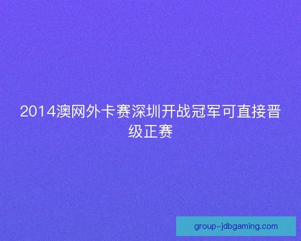 2014澳网外卡赛深圳开战冠军可直接晋级正赛